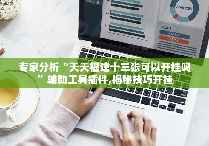 专家分析“天天福建十三张可以开挂吗	”辅助工具插件,揭秘技巧开挂