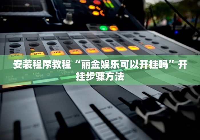 安装程序教程“丽金娱乐可以开挂吗”开挂步骤方法