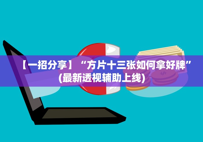 【一招分享】“方片十三张如何拿好牌”(最新透视辅助上线)
