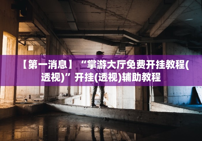 【第一消息】“掌游大厅免费开挂教程(透视)”开挂(透视)辅助教程