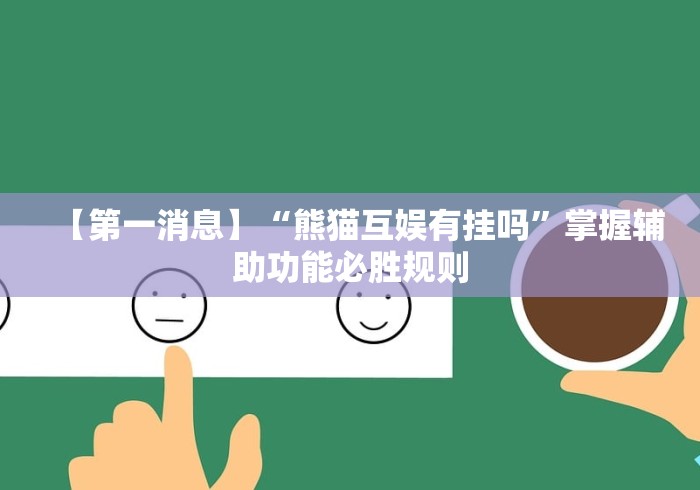 【第一消息】“熊猫互娱有挂吗”掌握辅助功能必胜规则