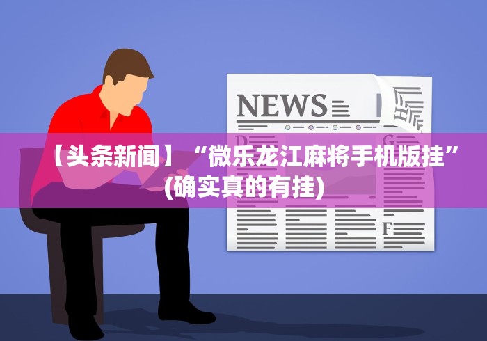【头条新闻】“微乐龙江麻将手机版挂”(确实真的有挂)