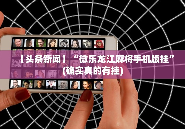 【头条新闻】“微乐龙江麻将手机版挂”(确实真的有挂)