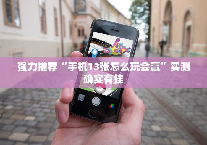 强力推荐“手机13张怎么玩会赢”实测确实有挂
