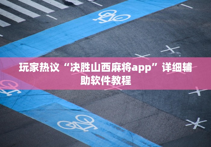 玩家热议“决胜山西麻将app	”详细辅助软件教程