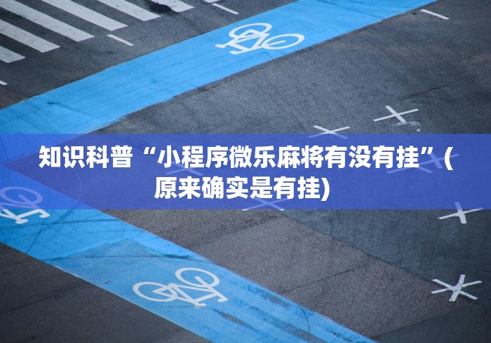 知识科普“小程序微乐麻将有没有挂”(原来确实是有挂) 
