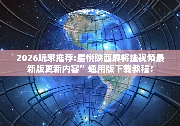 2026玩家推荐:星悦陕西麻将挂视频最新版更新内容”通用版下载教程！
